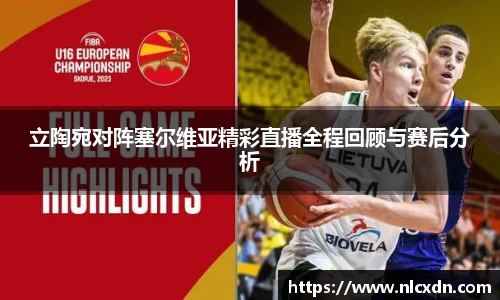 立陶宛对阵塞尔维亚精彩直播全程回顾与赛后分析