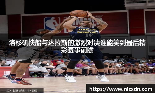 洛杉矶快船与达拉斯的激烈对决谁能笑到最后精彩赛事前瞻