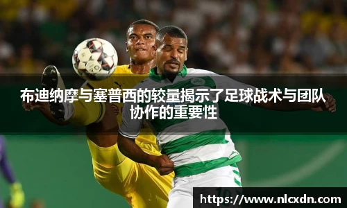 布迪纳摩与塞普西的较量揭示了足球战术与团队协作的重要性