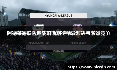 阿德莱德联队迎战珀斯期待精彩对决与激烈竞争