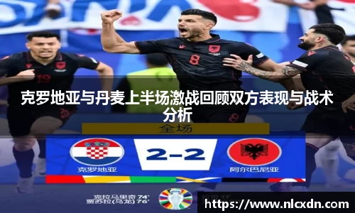 克罗地亚与丹麦上半场激战回顾双方表现与战术分析