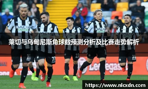莱切与乌甸尼斯角球数预测分析及比赛走势解析